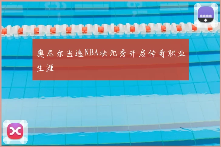 奥尼尔当选NBA状元秀开启传奇职业生涯