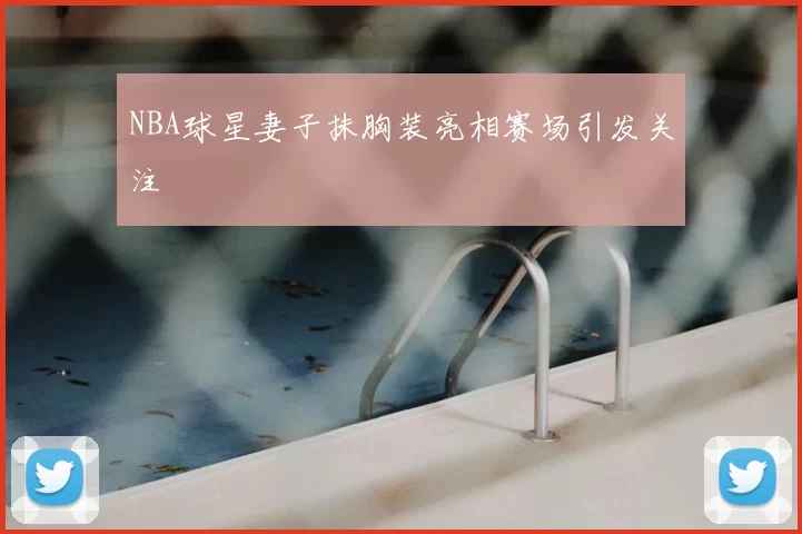 NBA球星妻子抹胸装亮相赛场引发关注