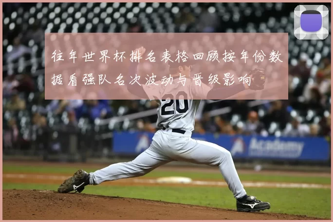 往年世界杯排名表格回顾按年份数据看强队名次波动与晋级影响