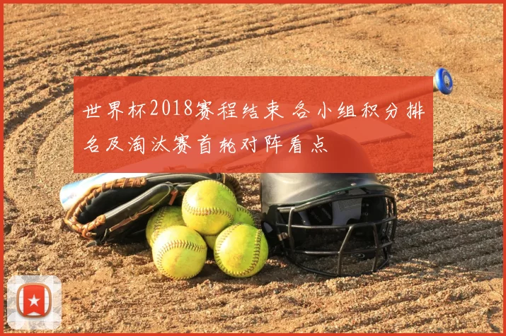 世界杯2018赛程结束 各小组积分排名及淘汰赛首轮对阵看点