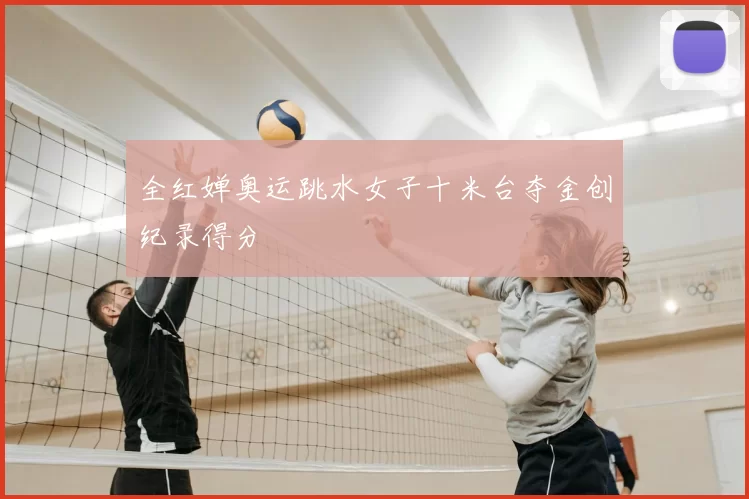 全红婵奥运跳水女子十米台夺金创纪录得分