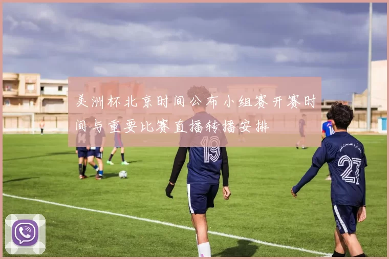 美洲杯北京时间公布小组赛开赛时间与重要比赛直播转播安排
