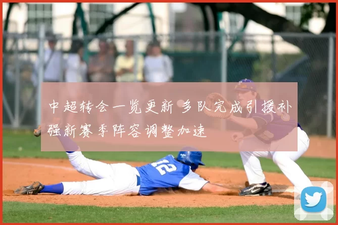 中超转会一览更新 多队完成引援补强新赛季阵容调整加速