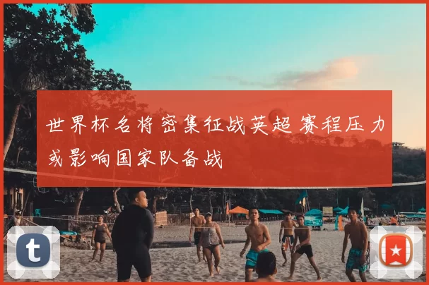 世界杯名将密集征战英超 赛程压力或影响国家队备战