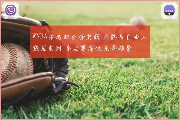 WNBA排名积分榜更新 王牌与自由人稳居前列 季后赛席位竞争趋紧