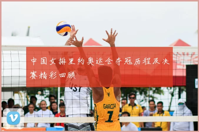 中国女排里约奥运会夺冠历程及决赛精彩回顾