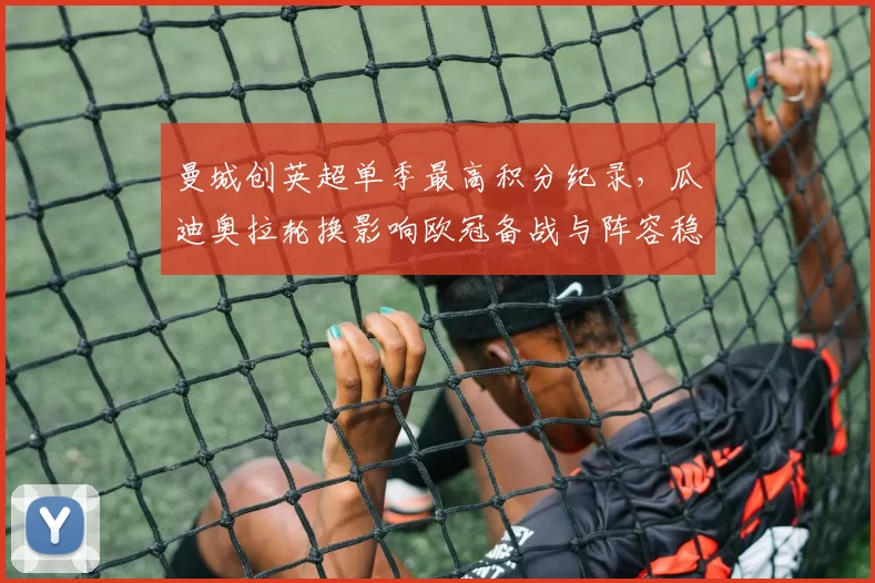 曼城创英超单季最高积分纪录,瓜迪奥拉轮换影响欧冠备战与阵容稳定