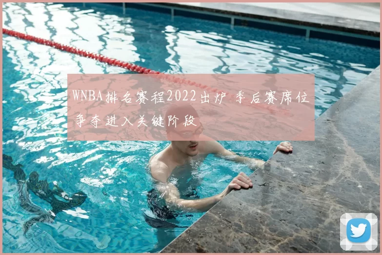 WNBA排名赛程2022出炉 季后赛席位争夺进入关键阶段