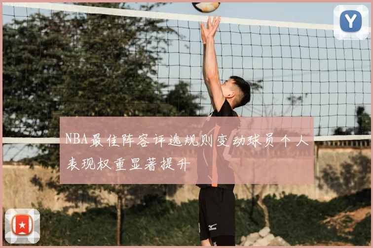 NBA最佳阵容评选规则变动球员个人表现权重显著提升