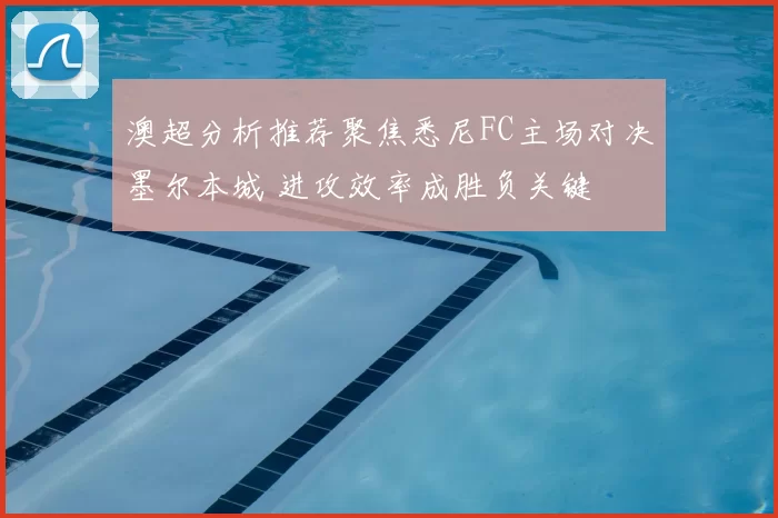 澳超分析推荐聚焦悉尼FC主场对决墨尔本城 进攻效率成胜负关键