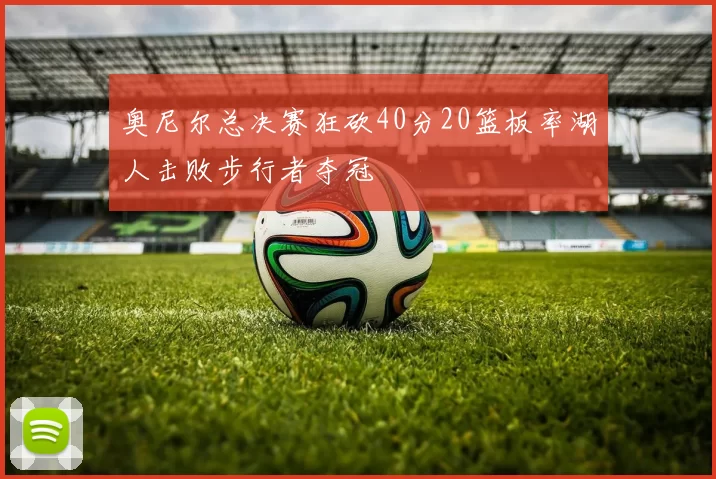 奥尼尔总决赛狂砍40分20篮板率湖人击败步行者夺冠