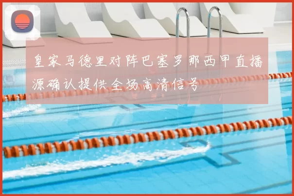 皇家马德里对阵巴塞罗那西甲直播源确认提供全场高清信号