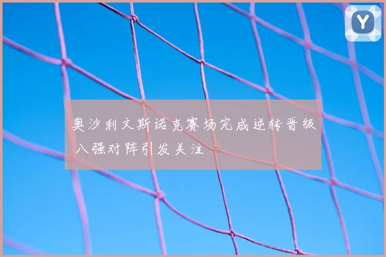 奥沙利文斯诺克赛场完成逆转晋级 八强对阵引发关注