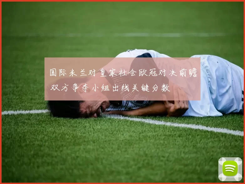 国际米兰对皇家社会欧冠对决前瞻 双方争夺小组出线关键分数