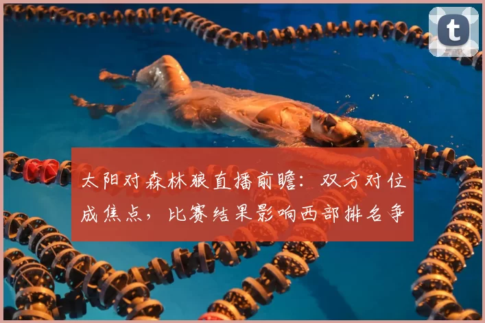 太阳对森林狼直播前瞻：双方对位成焦点，比赛结果影响西部排名争夺
