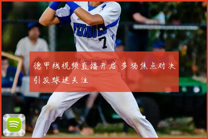 德甲线视频直播开启 多场焦点对决引发球迷关注
