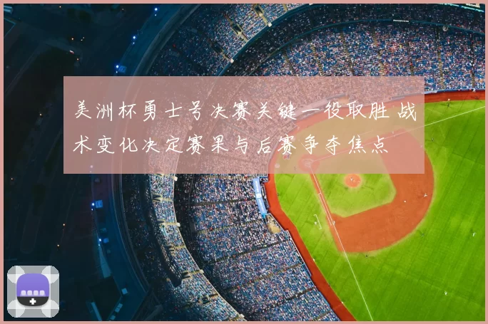 美洲杯勇士号决赛关键一役取胜 战术变化决定赛果与后赛争夺焦点