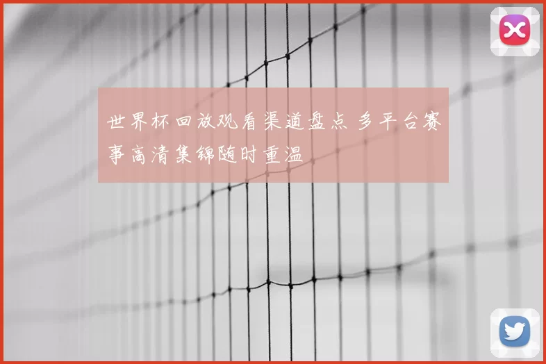 世界杯回放观看渠道盘点 多平台赛事高清集锦随时重温