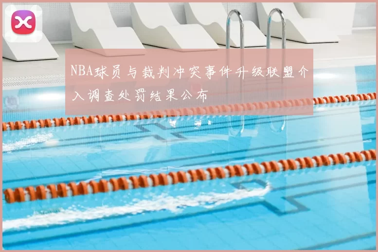 NBA球员与裁判冲突事件升级联盟介入调查处罚结果公布