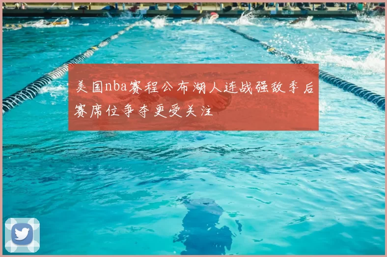 美国nba赛程公布湖人连战强敌季后赛席位争夺更受关注