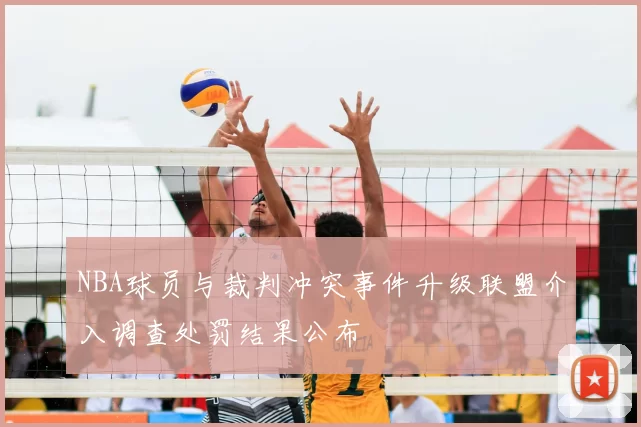 NBA球员与裁判冲突事件升级联盟介入调查处罚结果公布