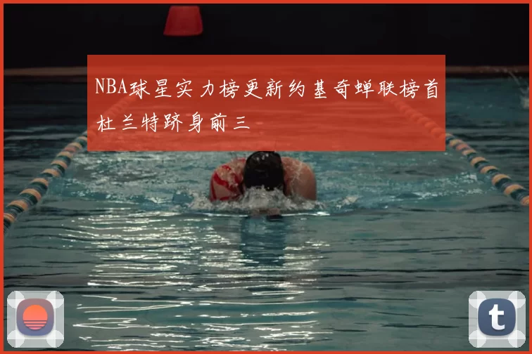 NBA球星实力榜更新约基奇蝉联榜首杜兰特跻身前三