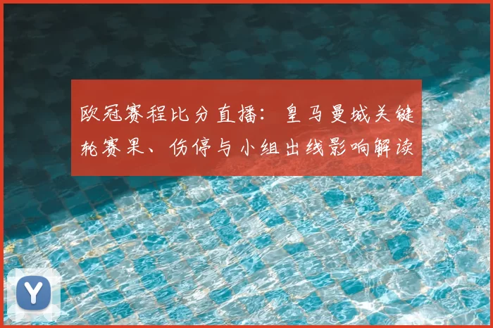 欧冠赛程比分直播：皇马曼城关键轮赛果、伤停与小组出线影响解读
