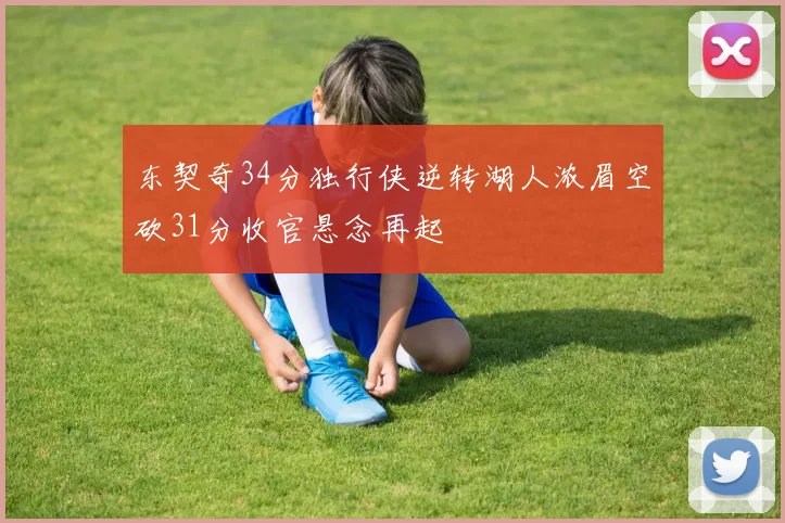 东契奇34分独行侠逆转湖人浓眉空砍31分收官悬念再起