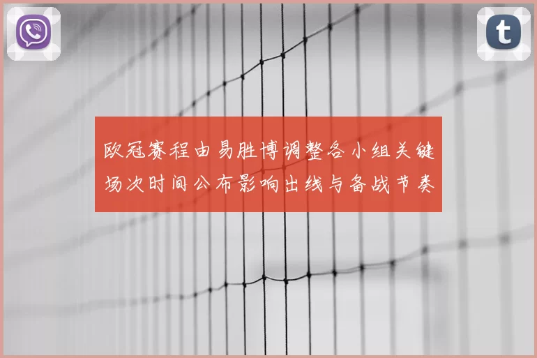 欧冠赛程由易胜博调整各小组关键场次时间公布影响出线与备战节奏