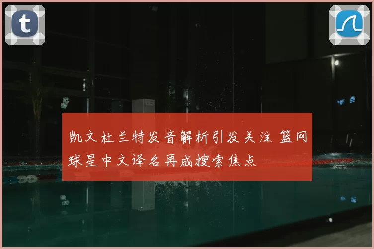 凯文杜兰特发音解析引发关注 篮网球星中文译名再成搜索焦点