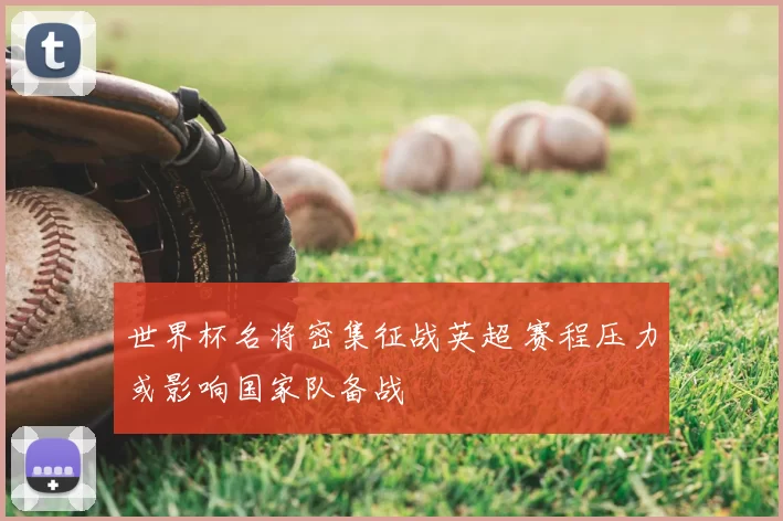 世界杯名将密集征战英超 赛程压力或影响国家队备战