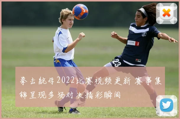 拳击航母2022比赛视频更新 赛事集锦呈现多场对决精彩瞬间