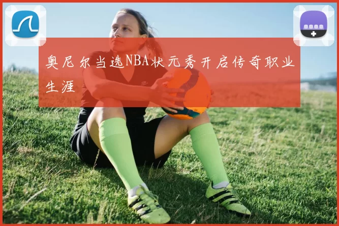 奥尼尔当选NBA状元秀开启传奇职业生涯