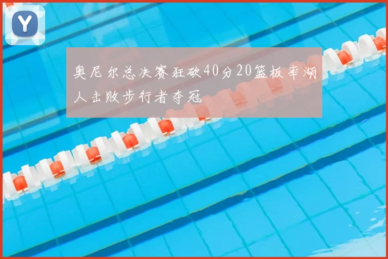 奥尼尔总决赛狂砍40分20篮板率湖人击败步行者夺冠