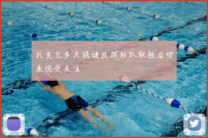 扎克兰多夫稳健发挥助队取胜后续表现受关注